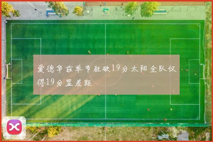 爱德华兹单节狂砍19分太阳全队仅得19分显差距