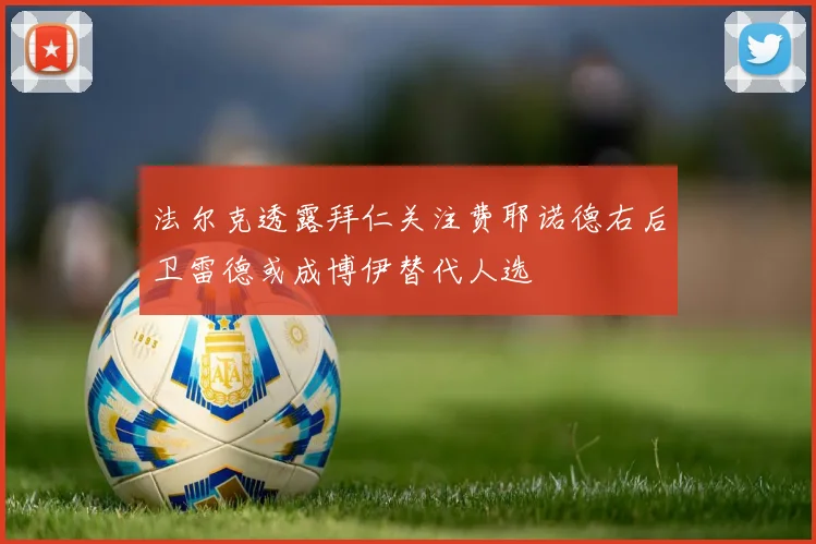 法尔克透露拜仁关注费耶诺德右后卫雷德或成博伊替代人选