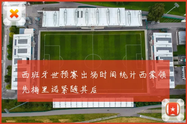 西班牙世预赛出场时间统计西蒙领先梅里诺紧随其后