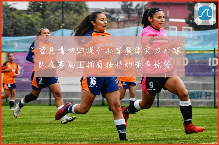 曾凡博回归提升北京整体实力让球队在赛场上拥有独特的竞争优势