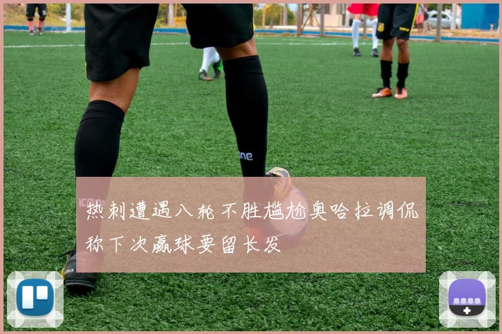 热刺遭遇八轮不胜尴尬奥哈拉调侃称下次赢球要留长发