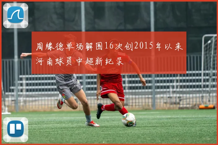 周缘德单场解围16次创2015年以来河南球员中超新纪录