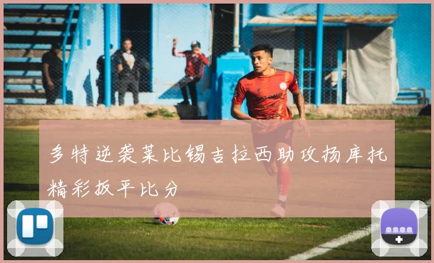 多特逆袭莱比锡吉拉西助攻扬库托精彩扳平比分