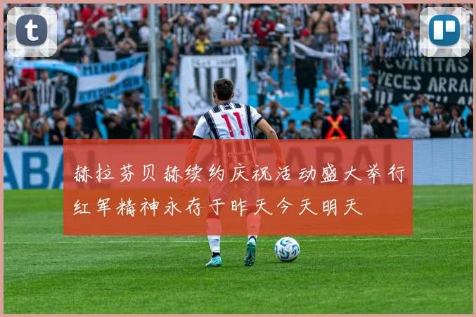 赫拉芬贝赫续约庆祝活动盛大举行红军精神永存于昨天今天明天