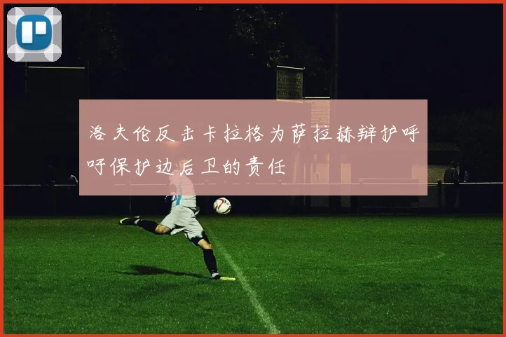 洛夫伦反击卡拉格为萨拉赫辩护呼吁保护边后卫的责任