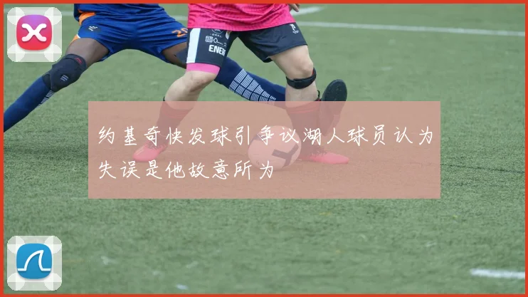 约基奇快发球引争议湖人球员认为失误是他故意所为