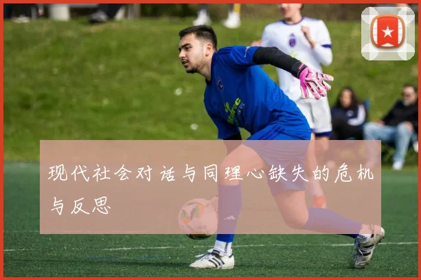 现代社会对话与同理心缺失的危机与反思