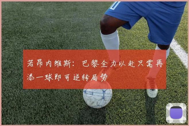若昂内维斯：巴黎全力以赴只需再添一球即可逆转局势