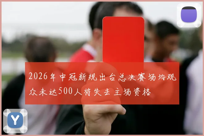 2026年中冠新规出台总决赛场均观众未达500人将失去主场资格