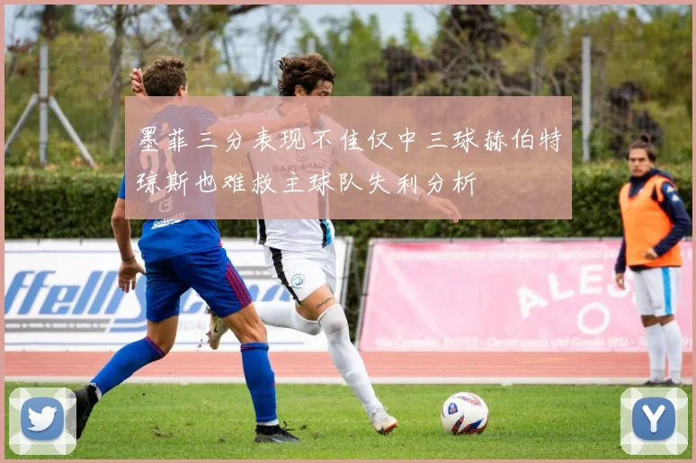 墨菲三分表现不佳仅中三球赫伯特琼斯也难救主球队失利分析