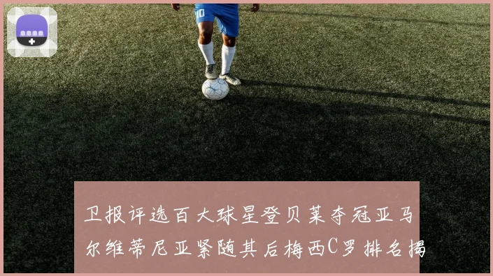 卫报评选百大球星登贝莱夺冠亚马尔维蒂尼亚紧随其后梅西C罗排名揭晓