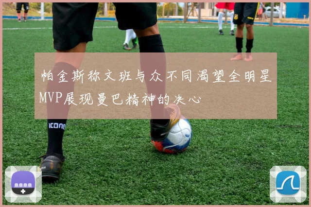 帕金斯称文班与众不同渴望全明星MVP展现曼巴精神的决心